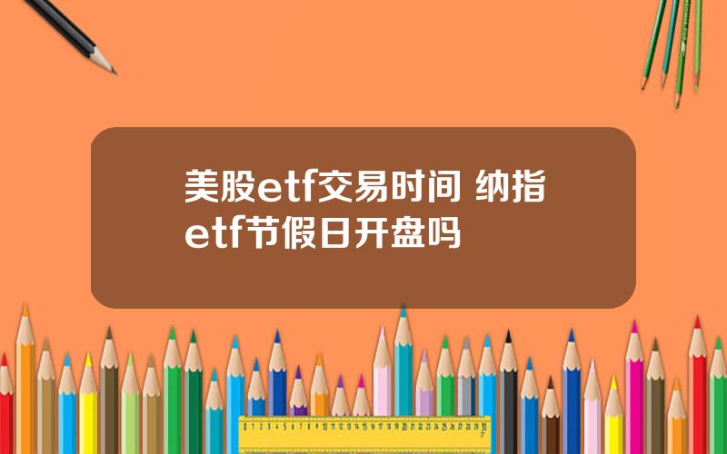 美股etf交易时间 纳指etf节假日开盘吗